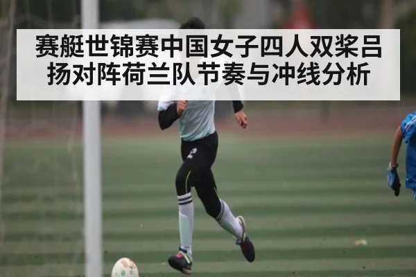 赛艇世锦赛中国女子四人双桨吕扬对阵荷兰队节奏与冲线分析